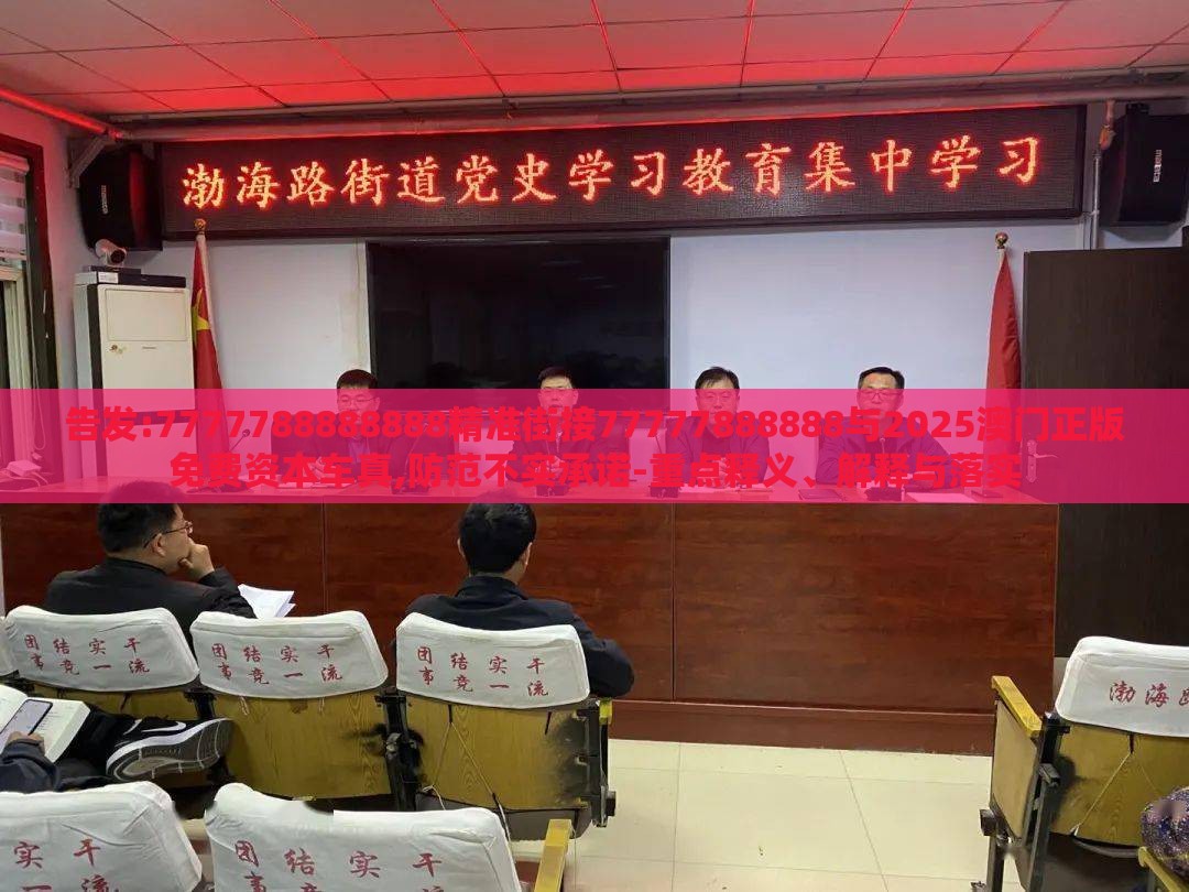 告发:7777788888888精准街接77777888888与2025澳门正版免费资本车真,防范不实承诺-重点释义、解释与落实