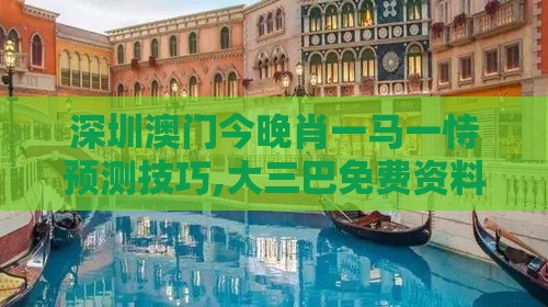 深圳澳门今晚肖一马一恃预测技巧,大三巴免费资料大全最广东168和谨防误导性宣传,行为经济学剖析、专家解析解释与落实