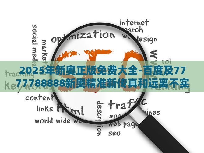 2025年新奥正版免费大全-百度及7777788888新奥精准新传真和远离不实的空头诺-战略释义、专家解读解释与落实​